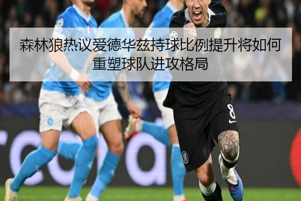 森林狼热议爱德华兹持球比例提升将如何重塑球队进攻格局