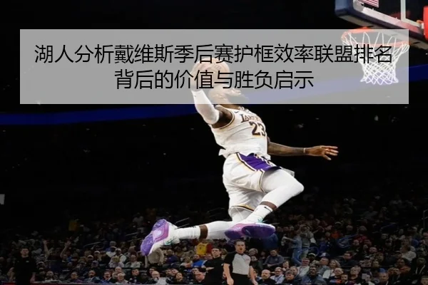 湖人分析戴维斯季后赛护框效率联盟排名背后的价值与胜负启示