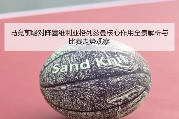马竞前瞻对阵塞维利亚格列兹曼核心作用全景解析与比赛走势观察