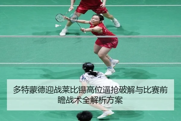 多特蒙德迎战莱比锡高位逼抢破解与比赛前瞻战术全解析方案