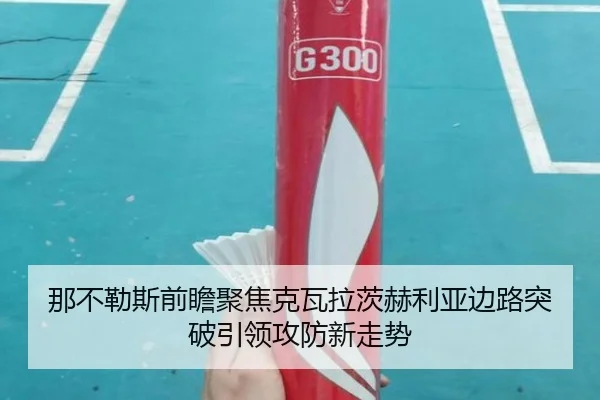 那不勒斯前瞻聚焦克瓦拉茨赫利亚边路突破引领攻防新走势