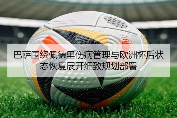 巴萨围绕佩德里伤病管理与欧洲杯后状态恢复展开细致规划部署
